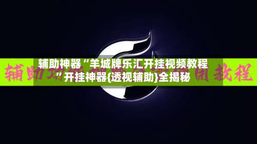 辅助神器“羊城牌乐汇开挂视频教程”开挂神器{透视辅助}全揭秘-第1张图片