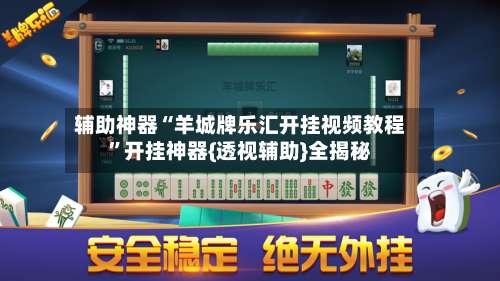 辅助神器“羊城牌乐汇开挂视频教程”开挂神器{透视辅助}全揭秘-第2张图片