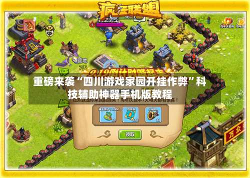 重磅来袭“四川游戏家园开挂作弊”科技辅助神器手机版教程-第1张图片