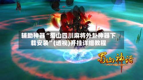 辅助神器“蜀山四川麻将外卦神器下载安装”(透视)开挂详细教程-第1张图片