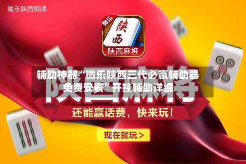 辅助神器“微乐陕西三代必赢辅助器免费安装”开挂辅助详细-第2张图片