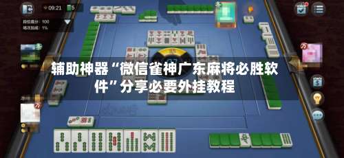 辅助神器“微信雀神广东麻将必胜软件	”分享必要外挂教程-第1张图片