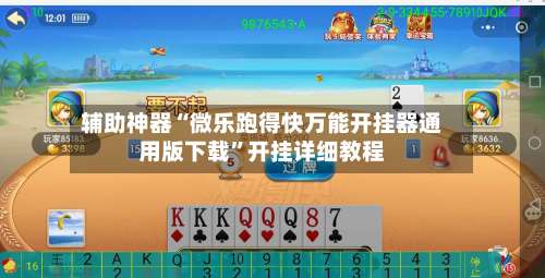 辅助神器“微乐跑得快万能开挂器通用版下载	”开挂详细教程-第2张图片