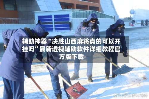 辅助神器“决胜山西麻将真的可以开挂吗”最新透视辅助软件详细教程官方版下载-第1张图片