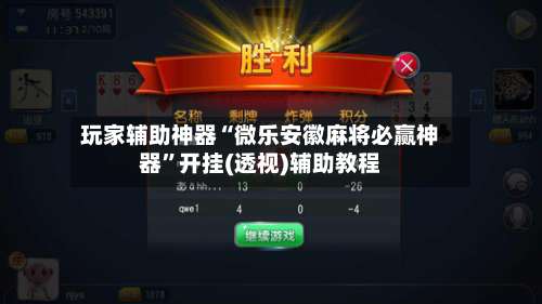 玩家辅助神器“微乐安徽麻将必赢神器”开挂(透视)辅助教程-第2张图片