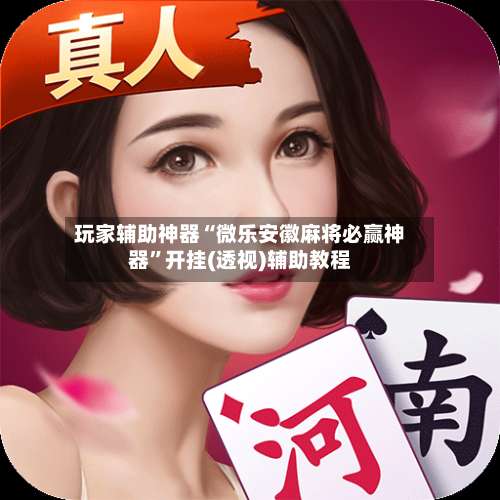 玩家辅助神器“微乐安徽麻将必赢神器	”开挂(透视)辅助教程-第1张图片