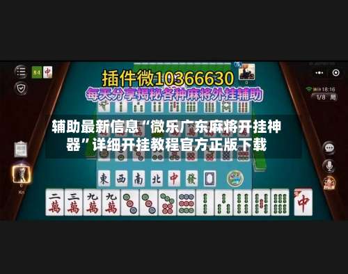 辅助最新信息“微乐广东麻将开挂神器”详细开挂教程官方正版下载-第2张图片