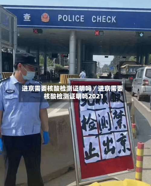 进京需要核酸检测证明吗/进京需要核酸检测证明吗2021-第2张图片
