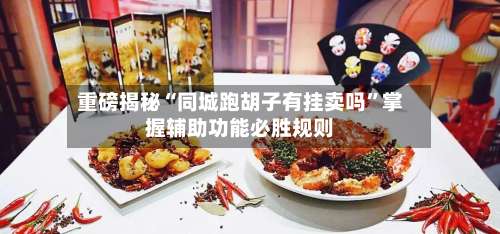 重磅揭秘“同城跑胡子有挂卖吗”掌握辅助功能必胜规则-第3张图片