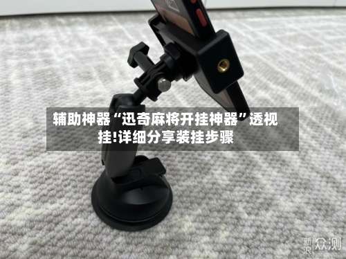 辅助神器“迅奇麻将开挂神器	”透视挂!详细分享装挂步骤-第1张图片