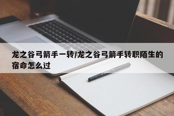 龙之谷弓箭手一转/龙之谷弓箭手转职陌生的宿命怎么过