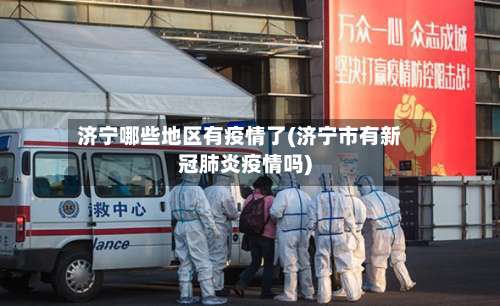 济宁哪些地区有疫情了(济宁市有新冠肺炎疫情吗)-第1张图片