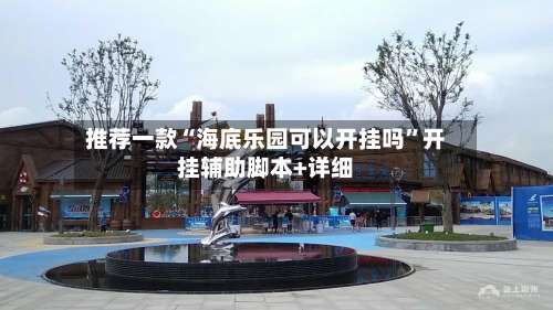 推荐一款“海底乐园可以开挂吗	”开挂辅助脚本+详细-第1张图片