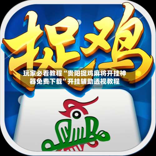 玩家必看教程“贵阳捉鸡麻将开挂神器免费下载	”开挂辅助透视教程-第2张图片