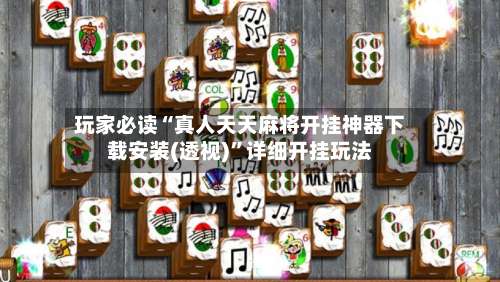 玩家必读“真人天天麻将开挂神器下载安装(透视)”详细开挂玩法-第1张图片