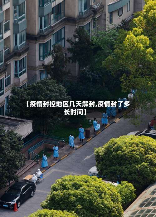 【疫情封控地区几天解封,疫情封了多长时间】-第3张图片
