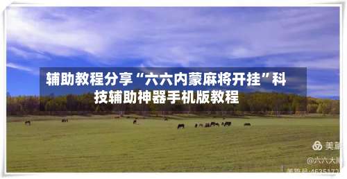 辅助教程分享“六六内蒙麻将开挂”科技辅助神器手机版教程-第1张图片