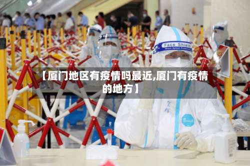 【厦门地区有疫情吗最近,厦门有疫情的地方】-第1张图片