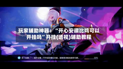 玩家辅助神器：“开心安徽比鸡可以开挂吗	”开挂(透视)辅助教程-第3张图片