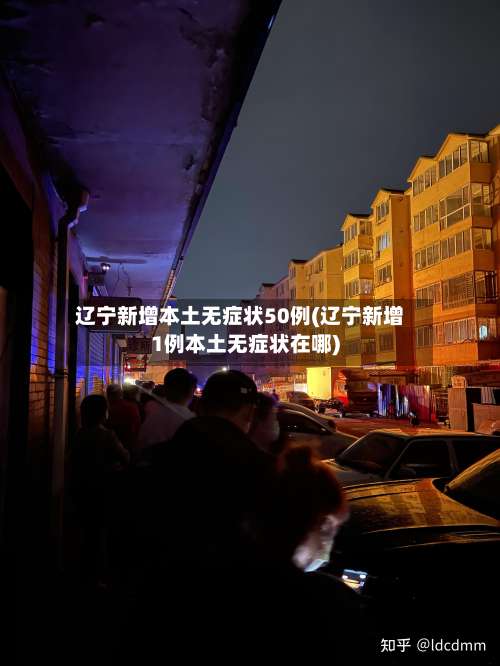 辽宁新增本土无症状50例(辽宁新增1例本土无症状在哪)-第1张图片