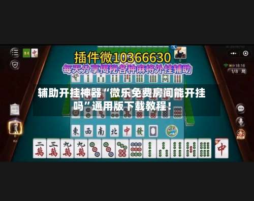 辅助开挂神器“微乐免费房间能开挂吗	”通用版下载教程！-第1张图片