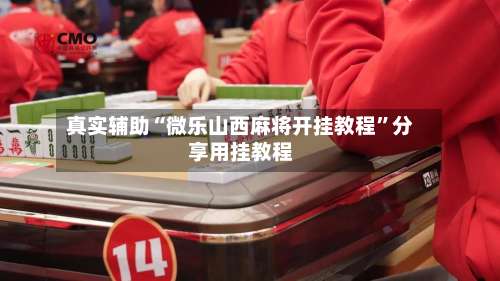 真实辅助“微乐山西麻将开挂教程”分享用挂教程-第2张图片