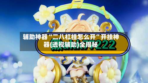 辅助神器“二八杠挂怎么开”开挂神器{透视辅助}全揭秘-第2张图片