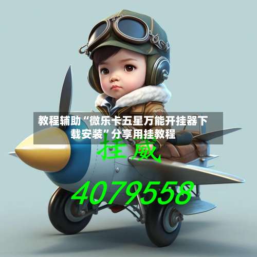 教程辅助“微乐卡五星万能开挂器下载安装	”分享用挂教程-第2张图片