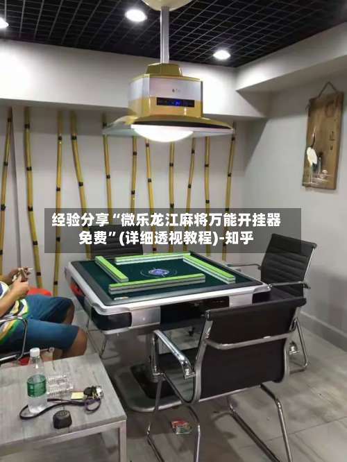 经验分享“微乐龙江麻将万能开挂器免费”(详细透视教程)-知乎-第1张图片