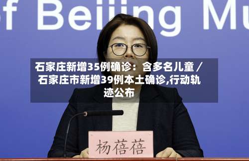 石家庄新增35例确诊：含多名儿童／石家庄市新增39例本土确诊,行动轨迹公布-第3张图片