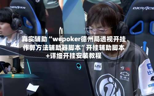 真实辅助“wepoker德州局透视开挂作弊方法辅助器脚本”开挂辅助脚本+详细开挂安装教程-第1张图片