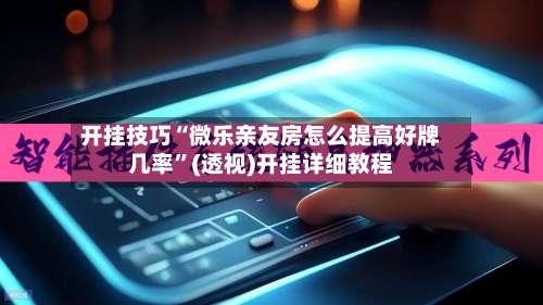 开挂技巧“微乐亲友房怎么提高好牌几率	”(透视)开挂详细教程-第1张图片