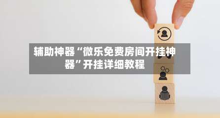 辅助神器“微乐免费房间开挂神器”开挂详细教程-第1张图片