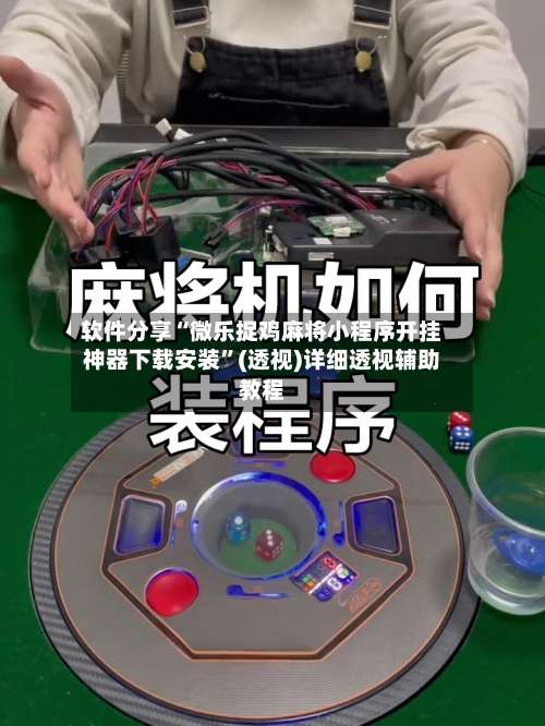 软件分享“微乐捉鸡麻将小程序开挂神器下载安装”(透视)详细透视辅助教程-第1张图片