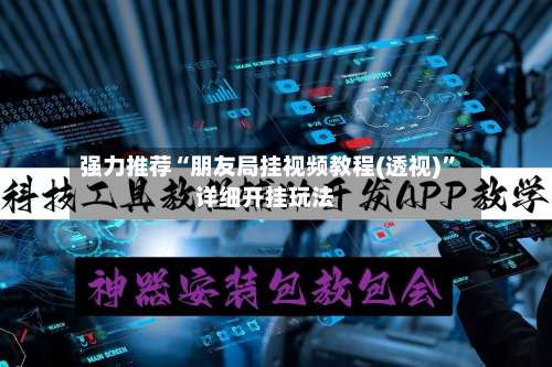 强力推荐“朋友局挂视频教程(透视)	”详细开挂玩法-第1张图片