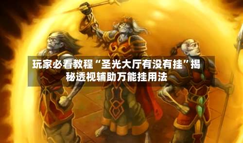 玩家必看教程“圣光大厅有没有挂”揭秘透视辅助万能挂用法-第2张图片