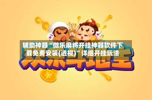 辅助神器“微乐麻将开挂神器软件下载免费安装(透视)”详细开挂玩法-第3张图片