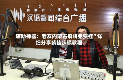 辅助神器：老友内蒙古麻将免费挂”详细分享装挂步骤教程-第2张图片