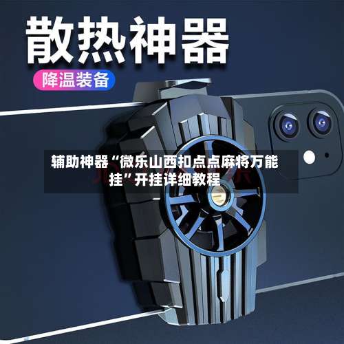 辅助神器“微乐山西扣点点麻将万能挂”开挂详细教程-第1张图片