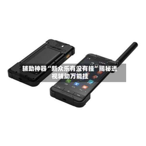 辅助神器“新众乐有没有挂	”揭秘透视辅助万能挂-第1张图片