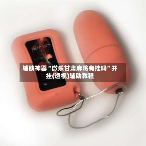 辅助神器“微乐甘肃麻将有挂吗”开挂(透视)辅助教程-第1张图片