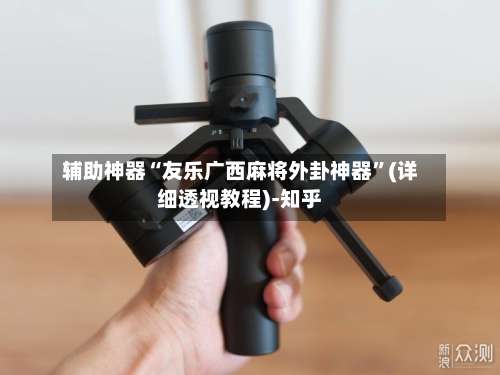 辅助神器“友乐广西麻将外卦神器	”(详细透视教程)-知乎-第2张图片