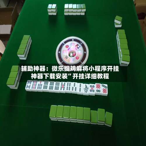 辅助神器：微乐捉鸡麻将小程序开挂神器下载安装”开挂详细教程-第2张图片