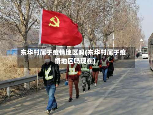 东华村属于疫情地区吗(东华村属于疫情地区吗现在)-第2张图片