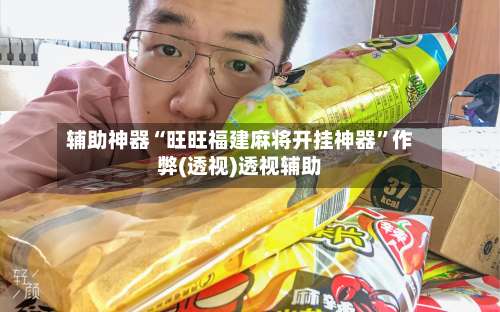 辅助神器“旺旺福建麻将开挂神器”作弊(透视)透视辅助-第1张图片