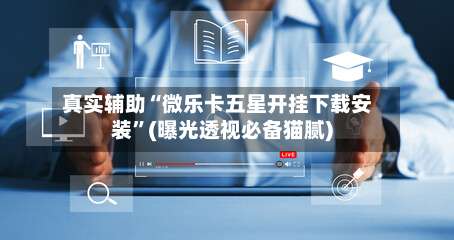 真实辅助“微乐卡五星开挂下载安装”(曝光透视必备猫腻)-第1张图片