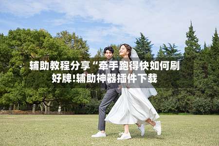 辅助教程分享“牵手跑得快如何刷好牌!辅助神器插件下载-第1张图片