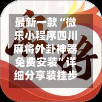最新一款“微乐小程序四川麻将外卦神器免费安装	”详细分享装挂步骤教程-第2张图片