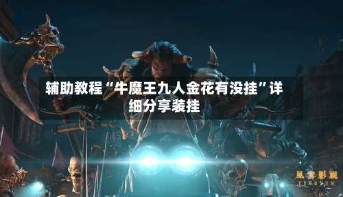 辅助教程“牛魔王九人金花有没挂	”详细分享装挂-第2张图片