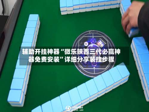 辅助开挂神器“微乐陕西三代必赢神器免费安装”详细分享装挂步骤-第3张图片